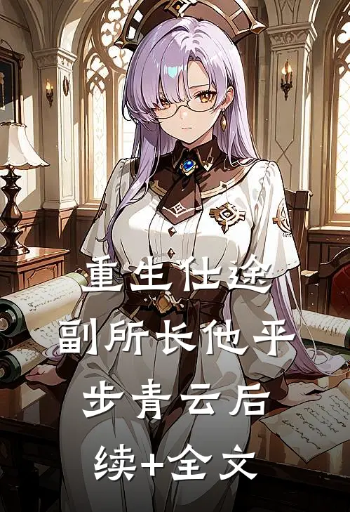 重生仕途，副所长他平步青云后续+全文