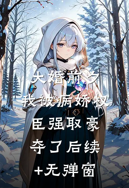 大婚前夕，我被病娇权臣强取豪夺了后续+无弹窗