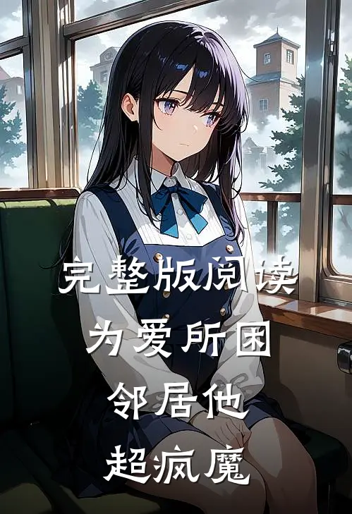 完整版阅读为爱所困，邻居他超疯魔