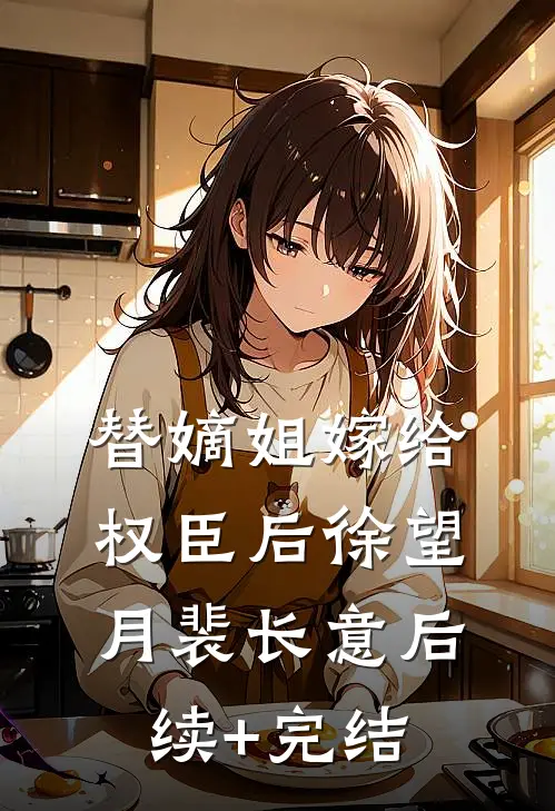 替嫡姐嫁给权臣后徐望月裴长意后续+完结