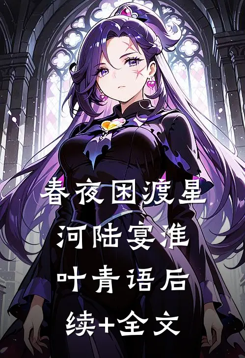 春夜困渡星河陆宴淮叶青语后续+全文