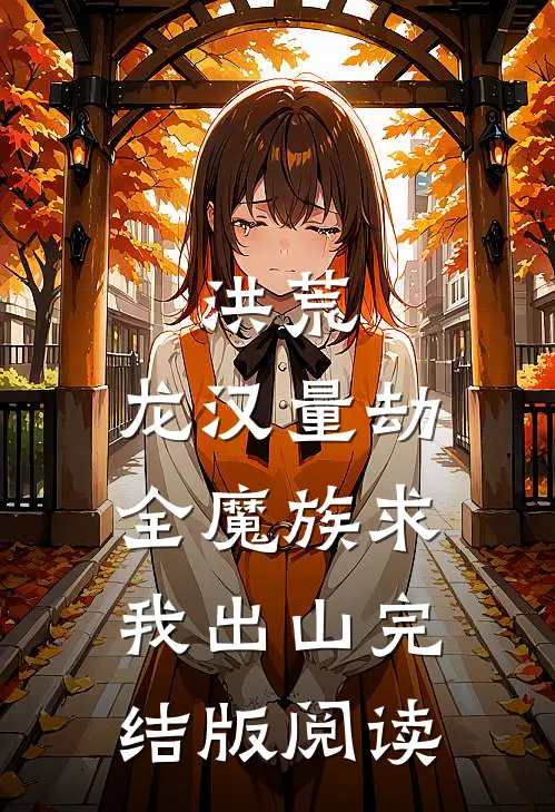 洪荒：龙汉量劫，全魔族求我出山完结版阅读