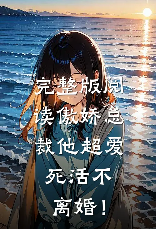完整版阅读傲娇总裁他超爱，死活不离婚！