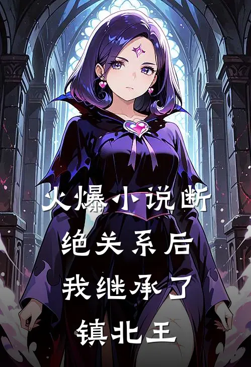 火爆小说断绝关系后，我继承了镇北王