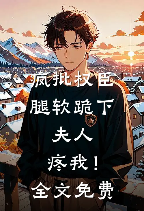 疯批权臣腿软跪下：夫人，疼我！全文免费