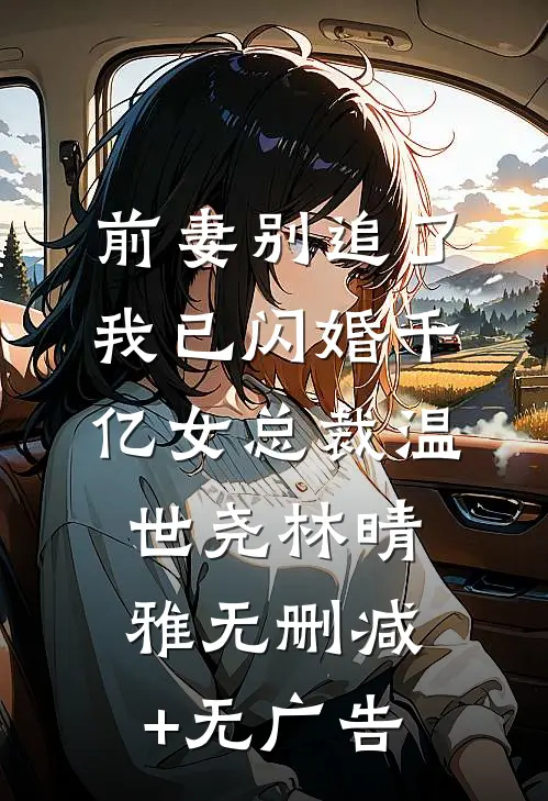 前妻别追了，我已闪婚千亿女总裁温世尧林晴雅无删减+无广告