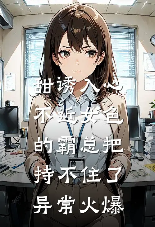 甜诱入心：不近女色的霸总把持不住了异常火爆
