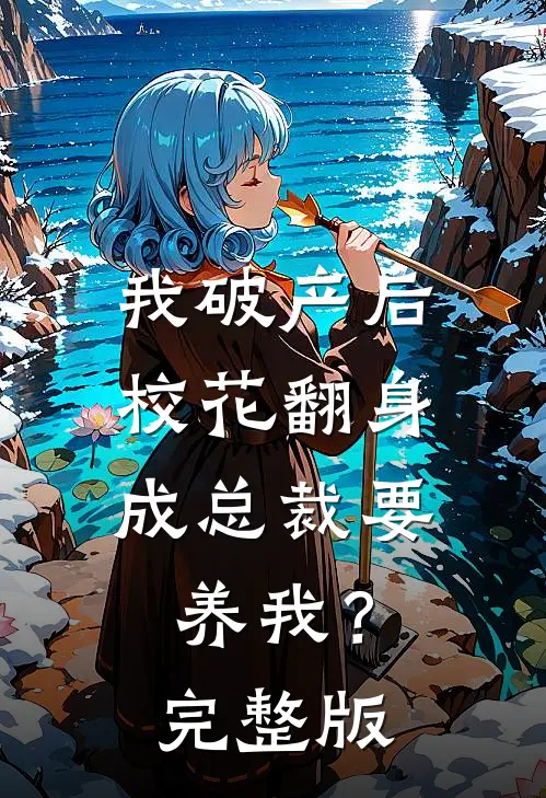 我破产后，校花翻身成总裁要养我？完整版