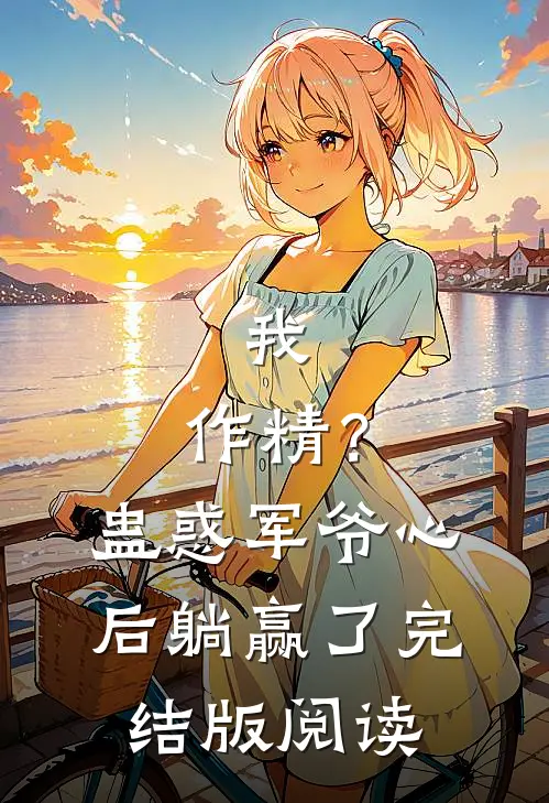 我，作精？蛊惑军爷心后躺赢了完结版阅读