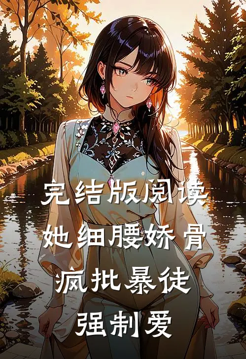 完结版阅读她细腰娇骨，疯批暴徒强制爱