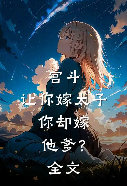 宫斗：让你嫁太子，你却嫁他爹？全文