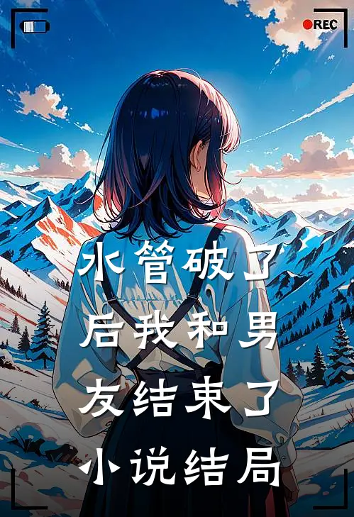 水管破了后我和男友结束了小说结局