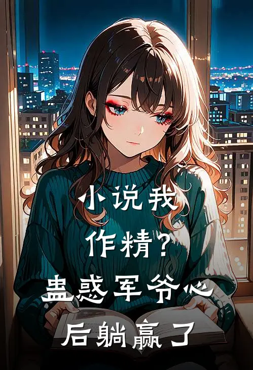 小说我，作精？蛊惑军爷心后躺赢了