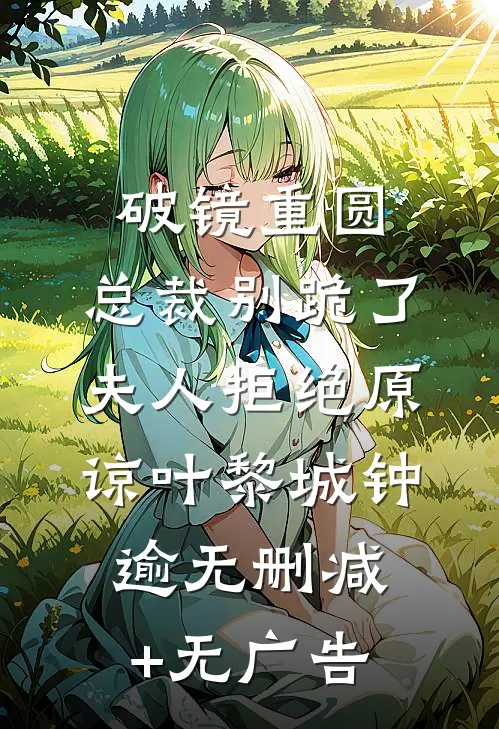 破镜重圆：总裁别跪了，夫人拒绝原谅叶黎城钟逾无删减+无广告