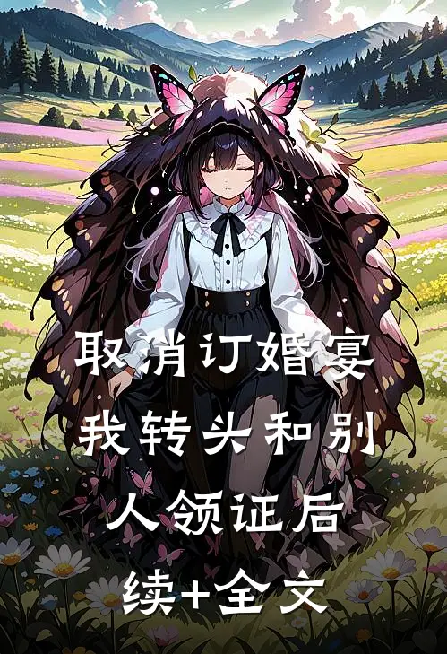 取消订婚宴，我转头和别人领证后续+全文