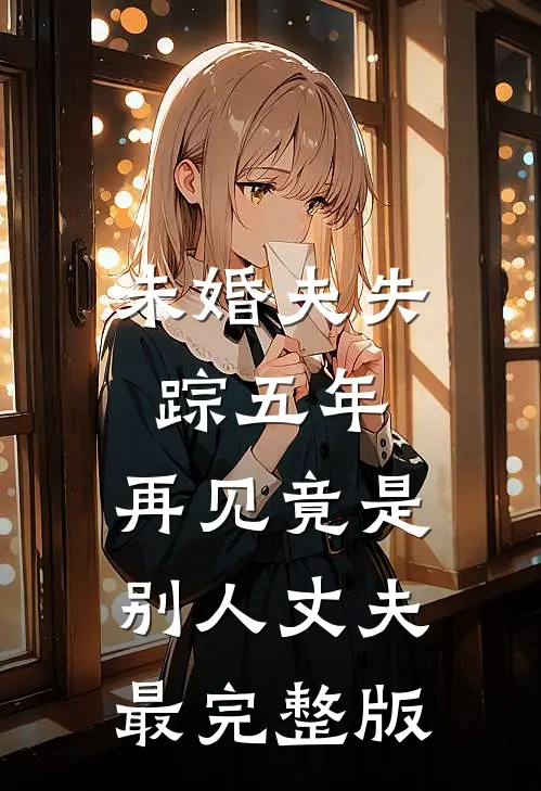 未婚夫失踪五年：再见竟是别人丈夫最完整版