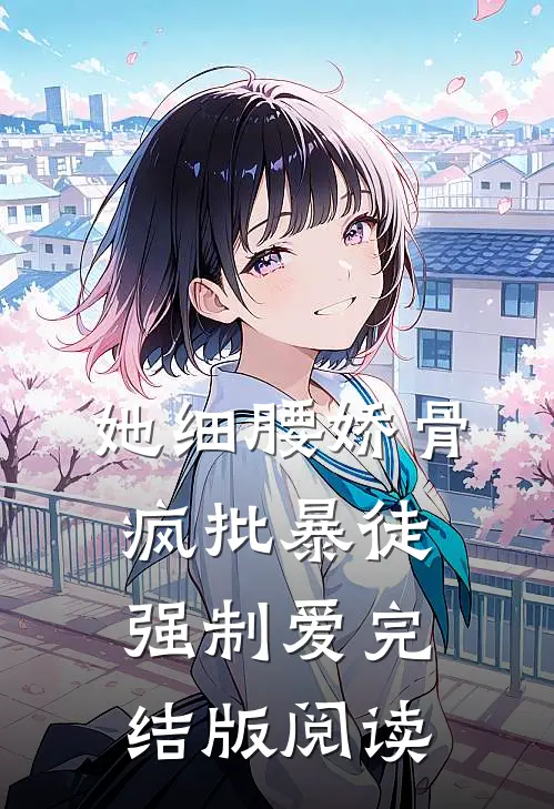 她细腰娇骨，疯批暴徒强制爱完结版阅读