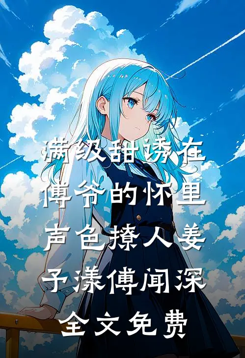 满级甜诱在傅爷的怀里声色撩人姜予漾傅闻深全文免费
