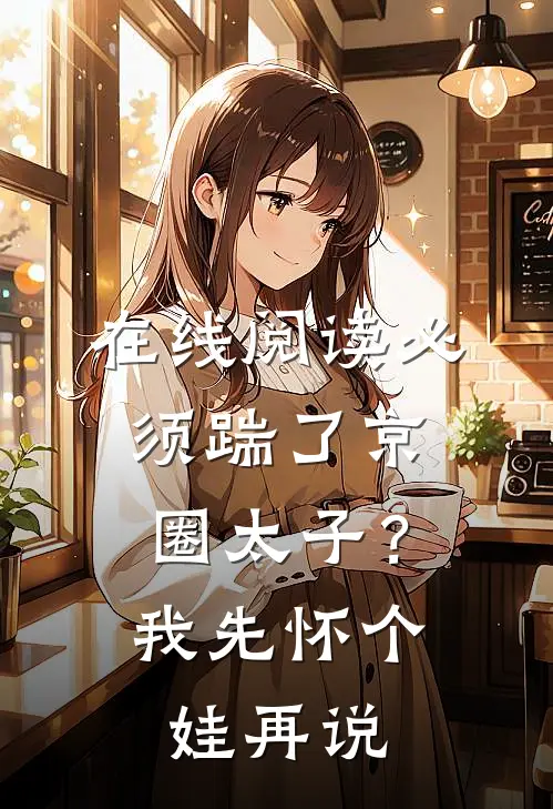 在线阅读必须踹了京圈太子？我先怀个娃再说