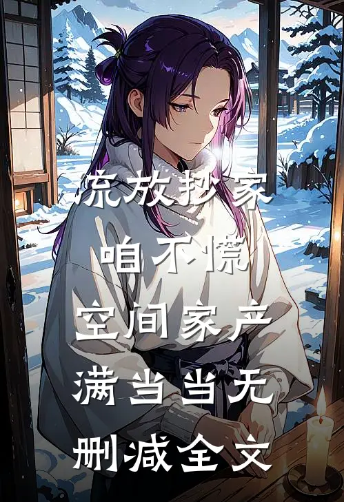 流放抄家咱不慌，空间家产满当当无删减全文