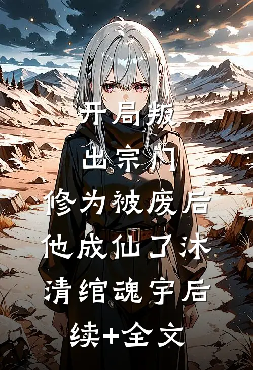 开局叛出宗门，修为被废后他成仙了沐清绾魂宇后续+全文