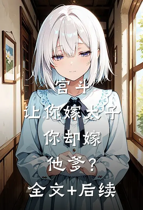 宫斗：让你嫁太子，你却嫁他爹？全文+后续