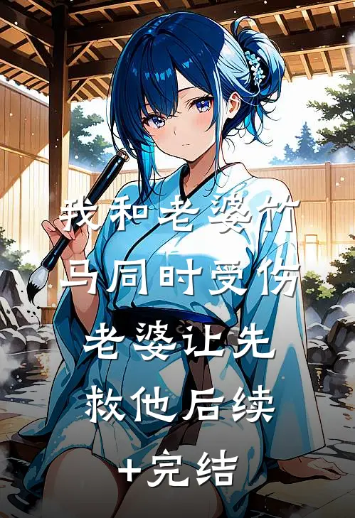 我和老婆竹马同时受伤，老婆让先救他后续+完结