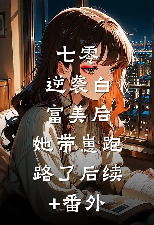 七零：逆袭白富美后，她带崽跑路了后续+番外