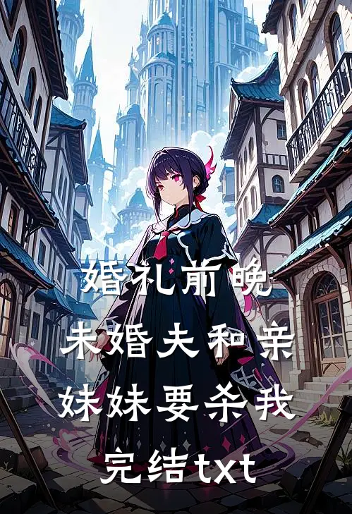 婚礼前晚，未婚夫和亲妹妹要杀我完结txt