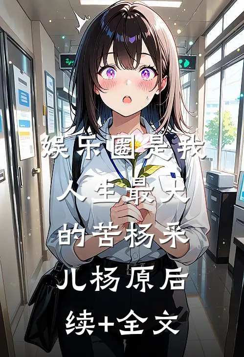 娱乐圈是我人生最大的苦杨采儿杨原后续+全文
