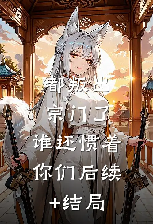 都叛出宗门了，谁还惯着你们后续+结局
