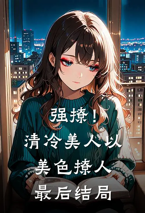强撩！清冷美人以美色撩人最后结局