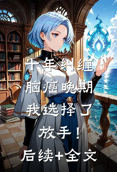 十年纠缠：脑癌晚期，我选择了放手！后续+全文
