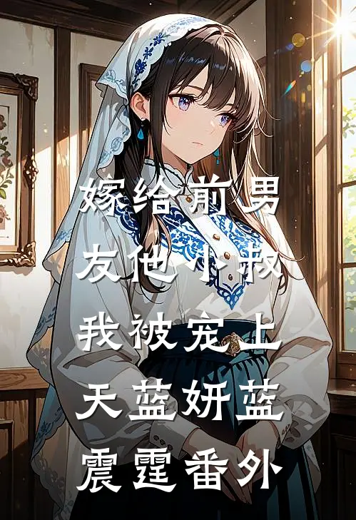 嫁给前男友他小叔，我被宠上天蓝妍蓝震霆番外