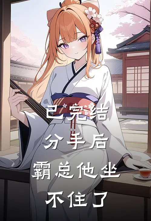 已完结分手后，霸总他坐不住了
