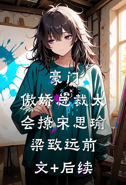 豪门：傲娇总裁太会撩宋思瑜梁致远前文+后续