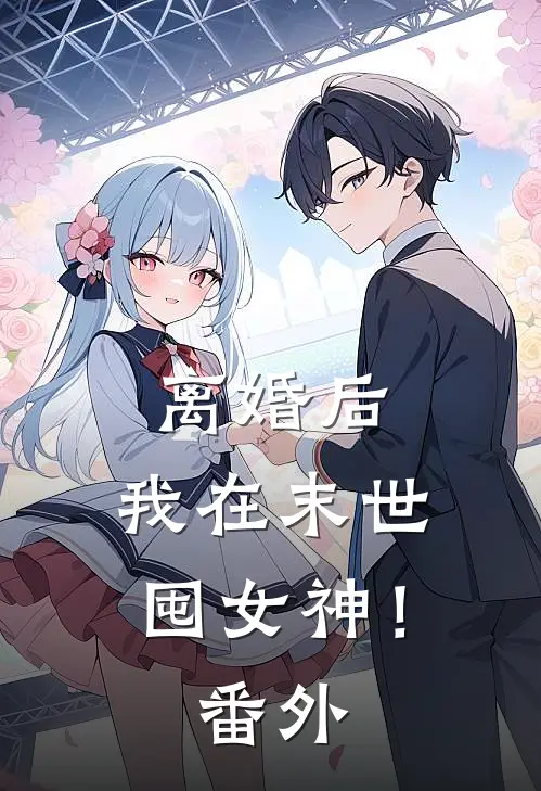 离婚后，我在末世囤女神！番外