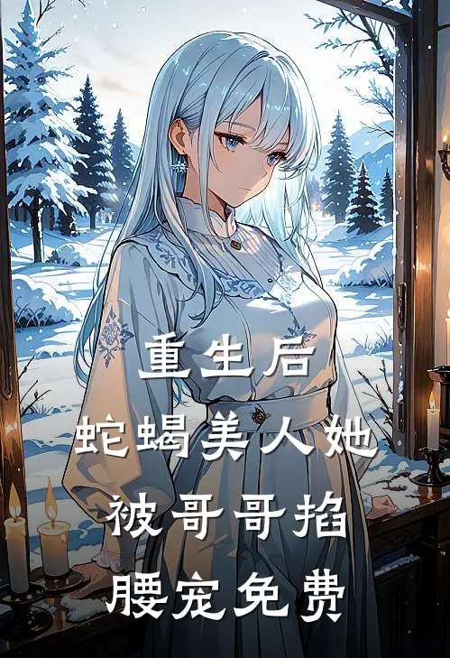 重生后，蛇蝎美人她被哥哥掐腰宠免费