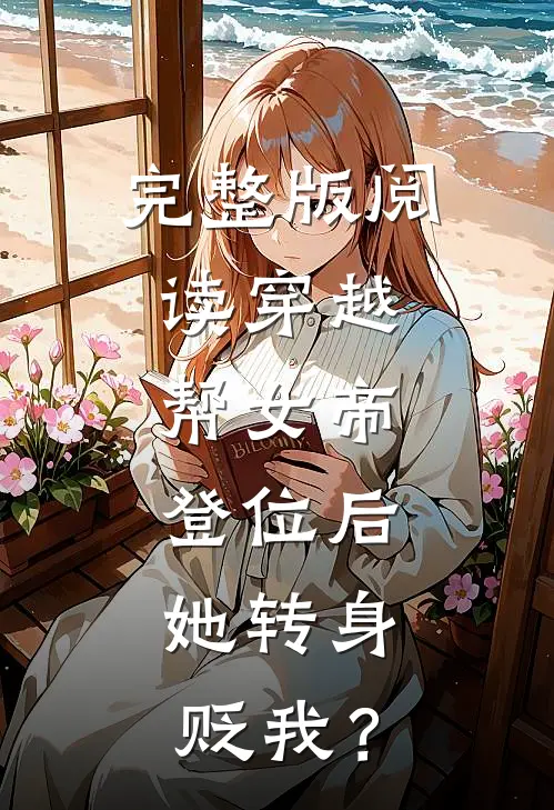 完整版阅读穿越：帮女帝登位后，她转身贬我？