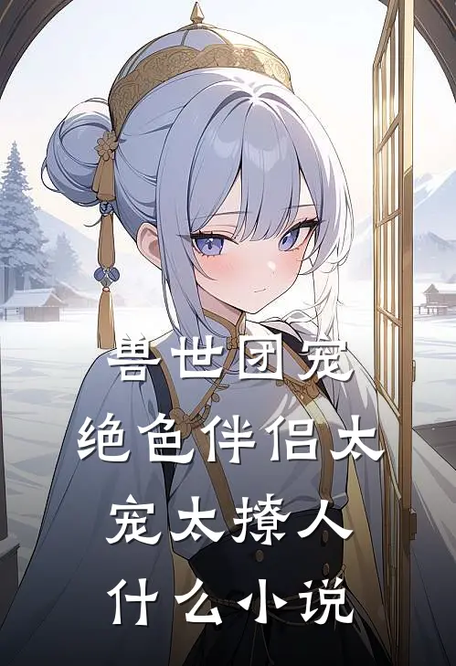 兽世团宠：绝色伴侣太宠太撩人什么小说
