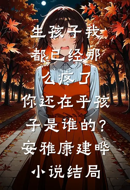 生孩子我都已经那么疼了，你还在乎孩子是谁的？安雅康建晔小说结局