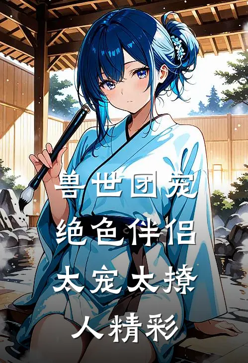 兽世团宠：绝色伴侣太宠太撩人精彩