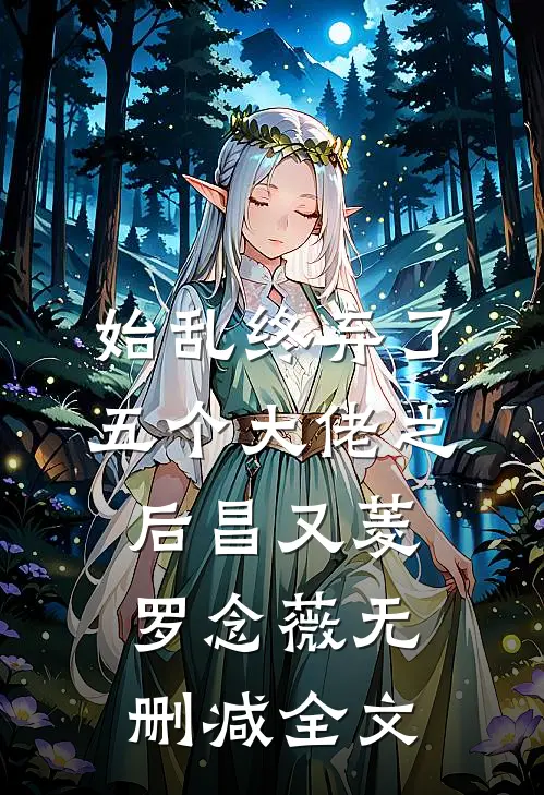 始乱终弃了五个大佬之后昌又菱罗念薇无删减全文