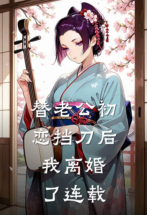 替老公初恋挡刀后，我离婚了连载