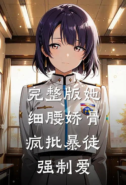 完整版她细腰娇骨，疯批暴徒强制爱