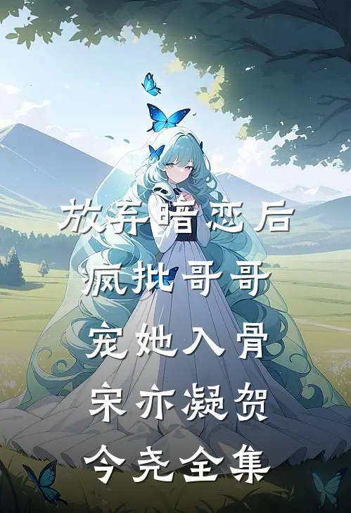 放弃暗恋后，疯批哥哥宠她入骨宋亦凝贺今尧全集