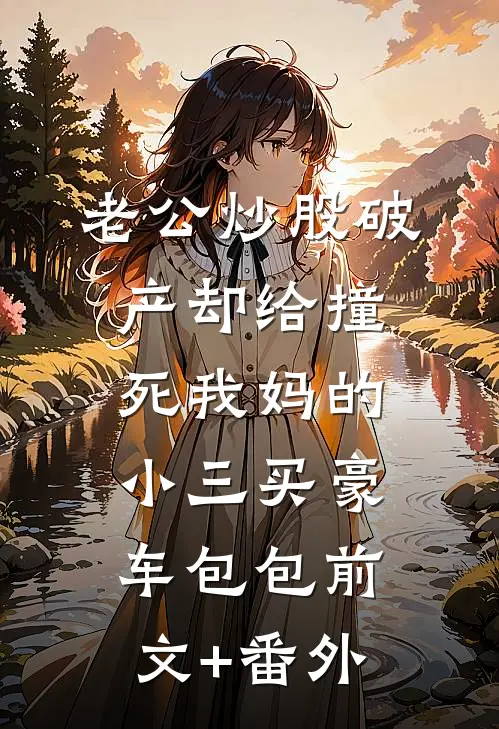 老公炒股破产却给撞死我妈的小三买豪车包包前文+番外