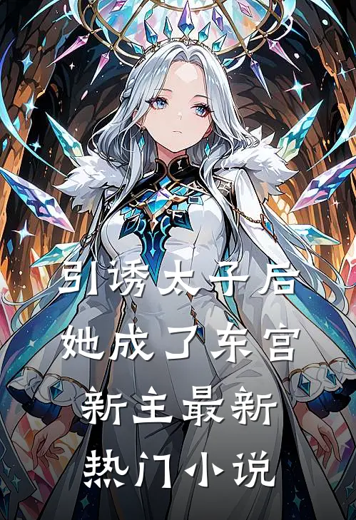 引诱太子后，她成了东宫新主最新热门小说
