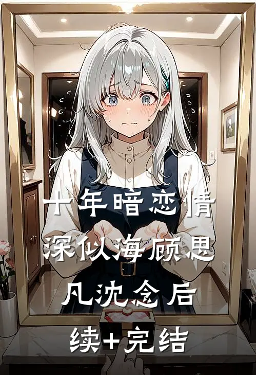 十年暗恋情深似海顾思凡沈念后续+完结