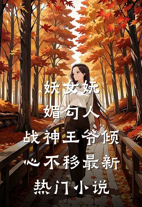 妖女妩媚勾人，战神王爷倾心不移最新热门小说